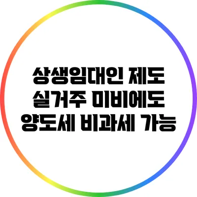 상생임대인 제도: 실거주 미비에도 양도세 비과세 가능