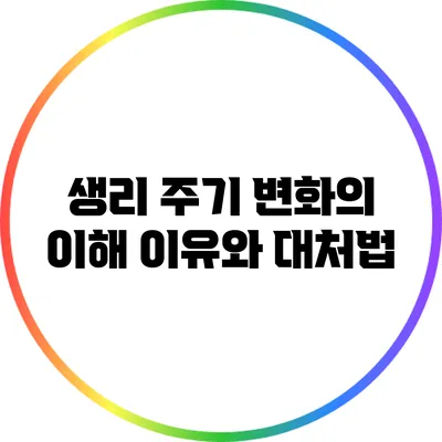 생리 주기 변화의 이해: 이유와 대처법