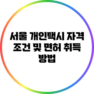 서울 개인택시 자격 조건 및 면허 취득 방법