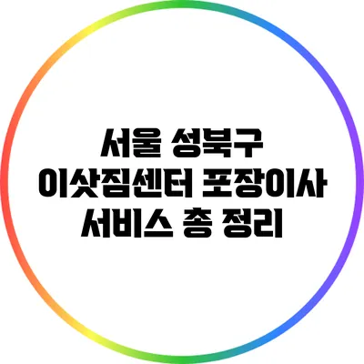 서울 성북구 이삿짐센터 포장이사 서비스 총 정리