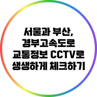 서울과 부산, 경부고속도로 교통정보 CCTV로 생생하게 체크하기