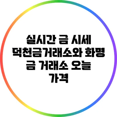 실시간 금 시세: 덕천금거래소와 화명 금 거래소 오늘 가격