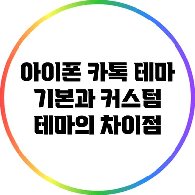 아이폰 카톡 테마: 기본과 커스텀 테마의 차이점