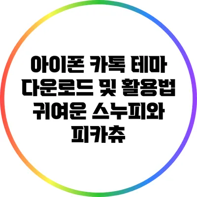 아이폰 카톡 테마 다운로드 및 활용법: 귀여운 스누피와 피카츄