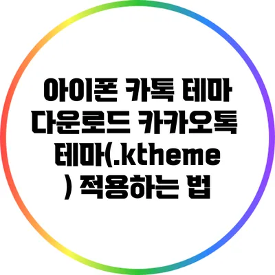 아이폰 카톡 테마 다운로드: 카카오톡 테마(.ktheme) 적용하는 법