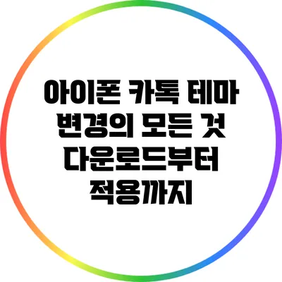 아이폰 카톡 테마 변경의 모든 것: 다운로드부터 적용까지