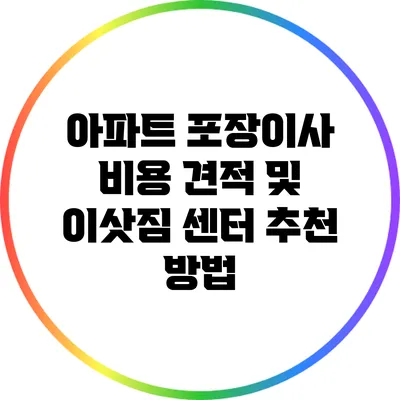 아파트 포장이사: 비용 견적 및 이삿짐 센터 추천 방법