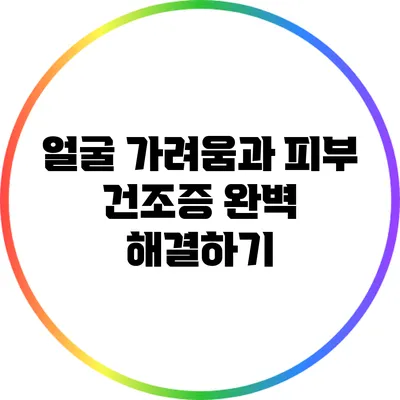 얼굴 가려움과 피부 건조증 완벽 해결하기
