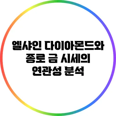 엘샤인 다이아몬드와 종로 금 시세의 연관성 분석
