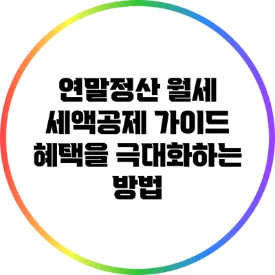 연말정산 월세 세액공제 가이드: 혜택을 극대화하는 방법
