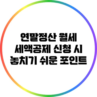 연말정산 월세 세액공제 신청 시 놓치기 쉬운 포인트