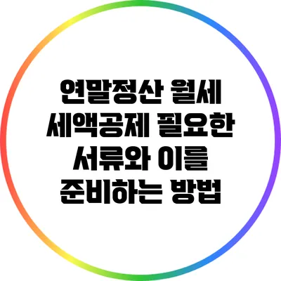 연말정산 월세 세액공제: 필요한 서류와 이를 준비하는 방법