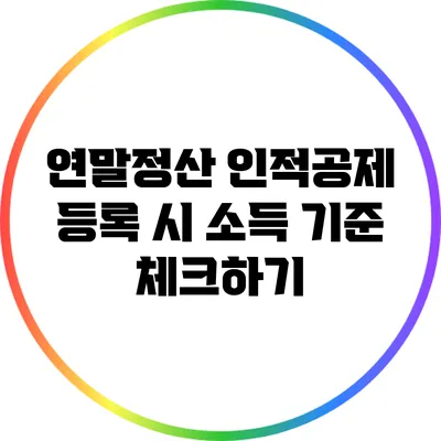 연말정산 인적공제 등록 시 소득 기준 체크하기