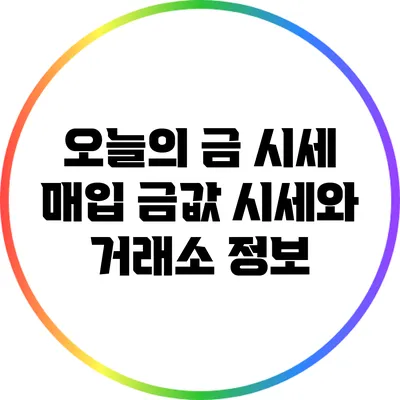 오늘의 금 시세 매입: 금값 시세와 거래소 정보