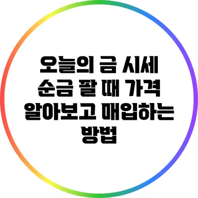 오늘의 금 시세: 순금 팔 때 가격 알아보고 매입하는 방법