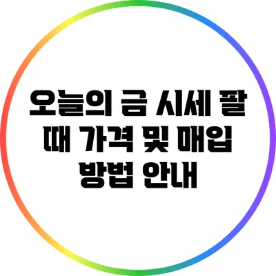 오늘의 금 시세: 팔 때 가격 및 매입 방법 안내