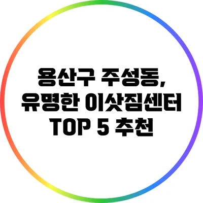 용산구 주성동, 유명한 이삿짐센터 TOP 5 추천