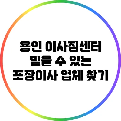용인 이사짐센터: 믿을 수 있는 포장이사 업체 찾기
