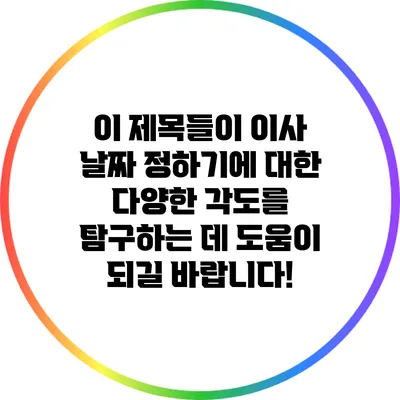 이 제목들이 이사 날짜 정하기에 대한 다양한 각도를 탐구하는 데 도움이 되길 바랍니다!