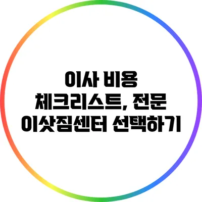 이사 비용 체크리스트, 전문 이삿짐센터 선택하기