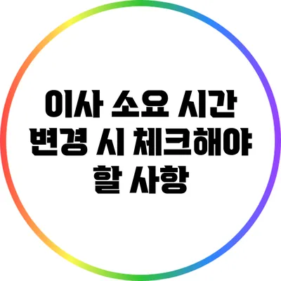 이사 소요 시간 변경 시 체크해야 할 사항