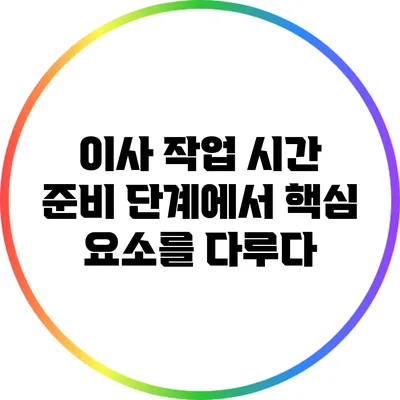 이사 작업 시간: 준비 단계에서 핵심 요소를 다루다