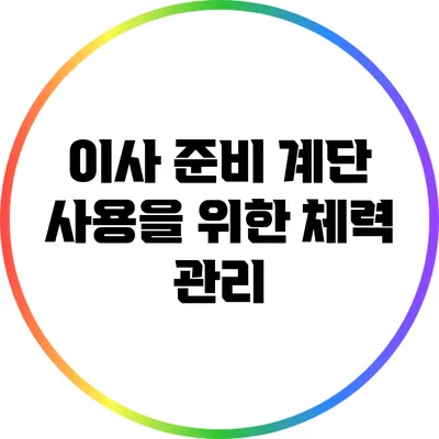 이사 준비: 계단 사용을 위한 체력 관리