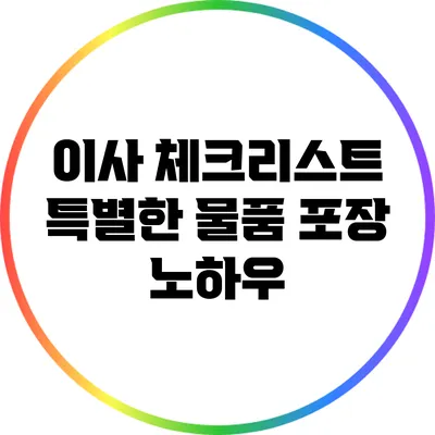 이사 체크리스트: 특별한 물품 포장 노하우
