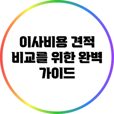 이사비용 견적 비교를 위한 완벽 가이드