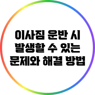 이사짐 운반 시 발생할 수 있는 문제와 해결 방법