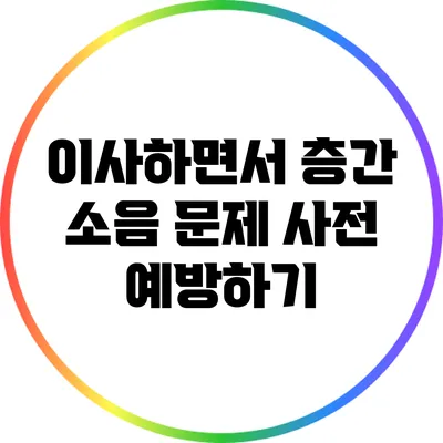 이사하면서 층간 소음 문제 사전 예방하기