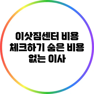 이삿짐센터 비용 체크하기: 숨은 비용 없는 이사