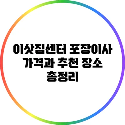 이삿짐센터 포장이사: 가격과 추천 장소 총정리