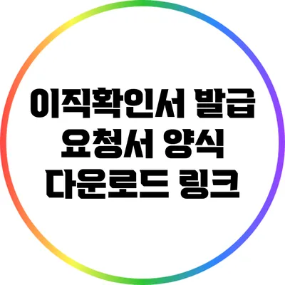 이직확인서 발급 요청서 양식 다운로드 링크