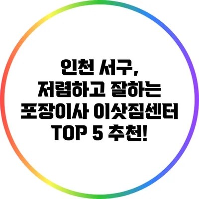 인천 서구, 저렴하고 잘하는 포장이사 이삿짐센터 TOP 5 추천!