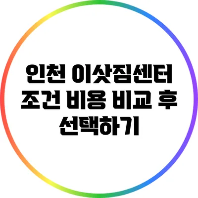 인천 이삿짐센터 조건: 비용 비교 후 선택하기