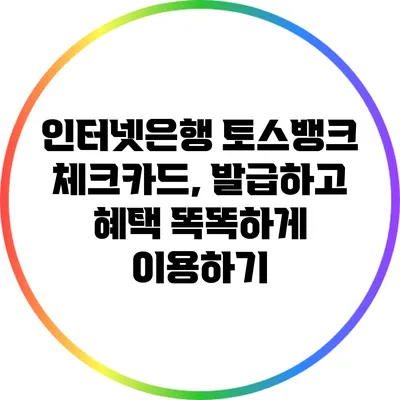 인터넷은행 토스뱅크 체크카드, 발급하고 혜택 똑똑하게 이용하기