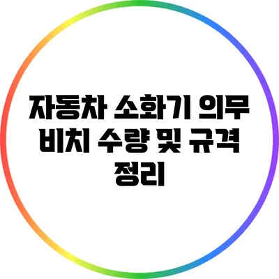 자동차 소화기 의무 비치 수량 및 규격 정리
