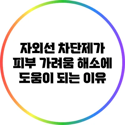 자외선 차단제가 피부 가려움 해소에 도움이 되는 이유