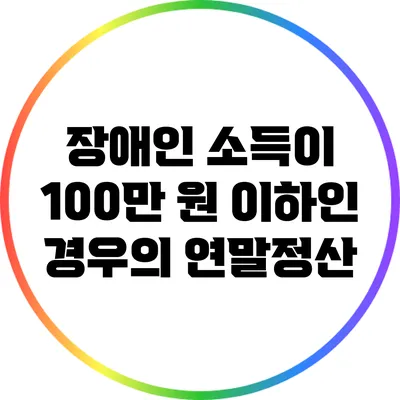 장애인 소득이 100만 원 이하인 경우의 연말정산