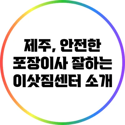제주, 안전한 포장이사 잘하는 이삿짐센터 소개