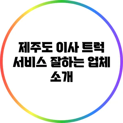 제주도 이사 트럭 서비스 잘하는 업체 소개