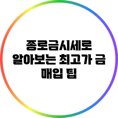 종로금시세로 알아보는 최고가 금 매입 팁