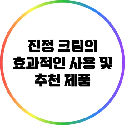 진정 크림의 효과적인 사용 및 추천 제품