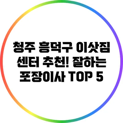 청주 흥덕구 이삿짐 센터 추천! 잘하는 포장이사 TOP 5