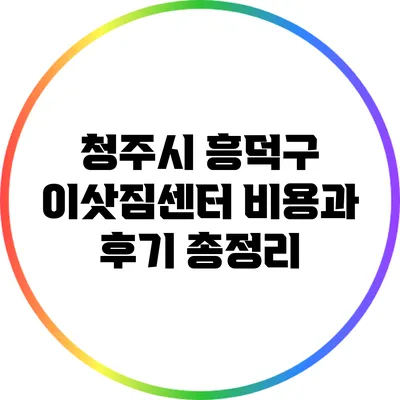 청주시 흥덕구 이삿짐센터: 비용과 후기 총정리