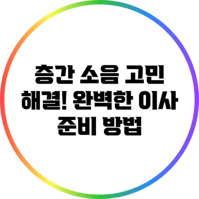 층간 소음 고민 해결! 완벽한 이사 준비 방법