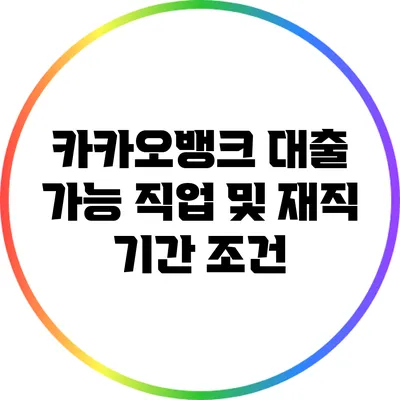 카카오뱅크 대출 가능 직업 및 재직 기간 조건