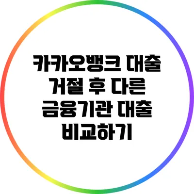 카카오뱅크 대출 거절 후 다른 금융기관 대출 비교하기