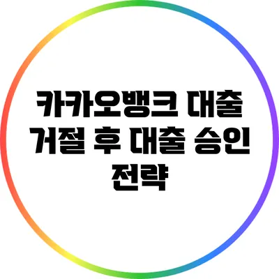 카카오뱅크 대출 거절 후 대출 승인 전략